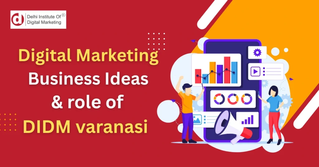 Digital Marketing Business Ideas & role of DIDM Varanasi!
